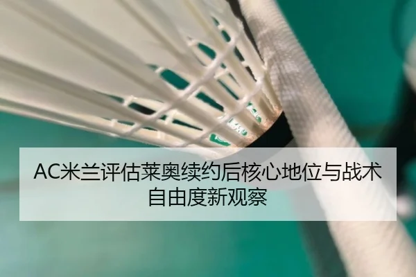 AC米兰评估莱奥续约后核心地位与战术自由度新观察