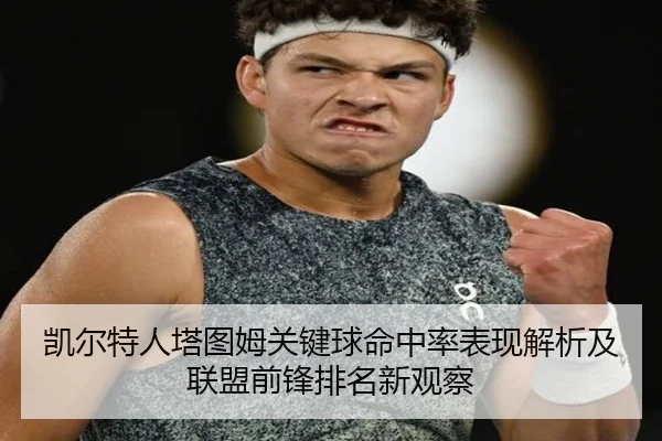 凯尔特人塔图姆关键球命中率表现解析及联盟前锋排名新观察