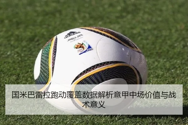 国米巴雷拉跑动覆盖数据解析意甲中场价值与战术意义 | kaiyun