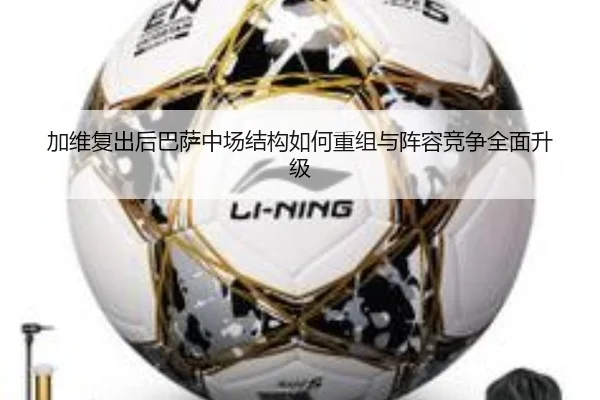 加维复出后巴萨中场结构如何重组与阵容竞争全面升级