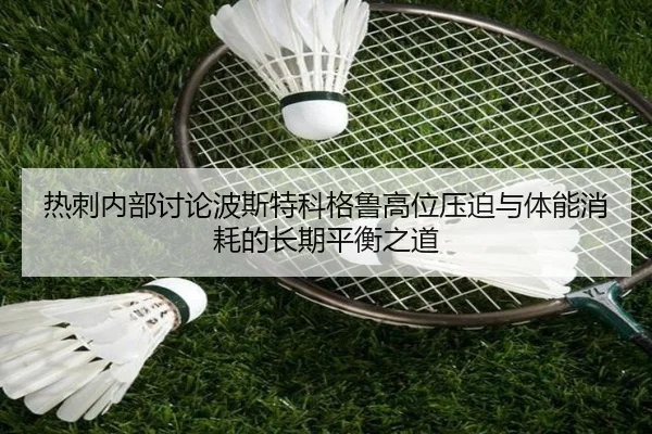 热刺内部讨论波斯特科格鲁高位压迫与体能消耗的长期平衡之道
