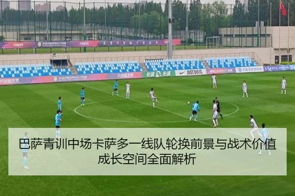 巴萨青训中场卡萨多一线队轮换前景与战术价值成长空间全面解析 | kaiyun