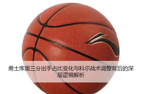 勇士库里三分出手占比变化与科尔战术调整背后的深层逻辑解析 | kaiyun