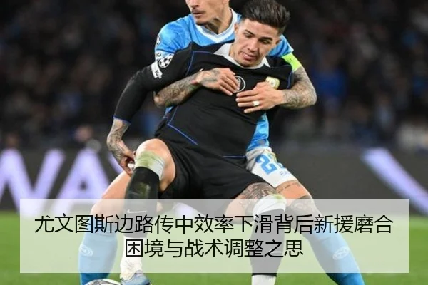 尤文图斯边路传中效率下滑背后新援磨合困境与战术调整之思 | kaiyun