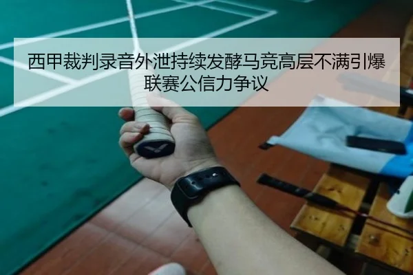 西甲裁判录音外泄持续发酵马竞高层不满引爆联赛公信力争议 | kaiyun